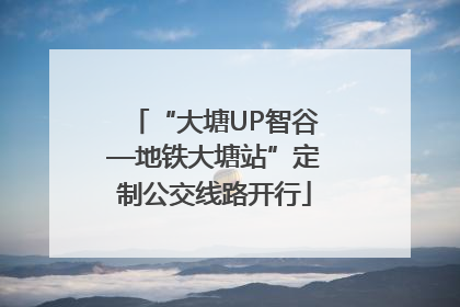 “大塘UP智谷—地铁大塘站”定制公交线路开行